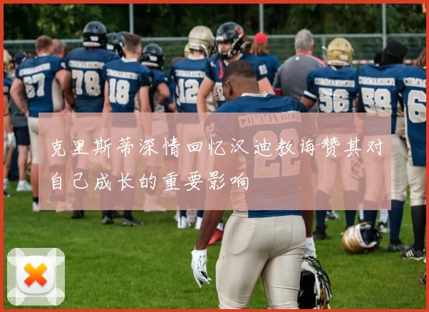 克里斯蒂深情回忆汉迪教诲赞其对自己成长的重要影响