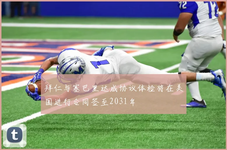 拜仁与塞巴里达成协议体检将在美国进行合同签至2031年