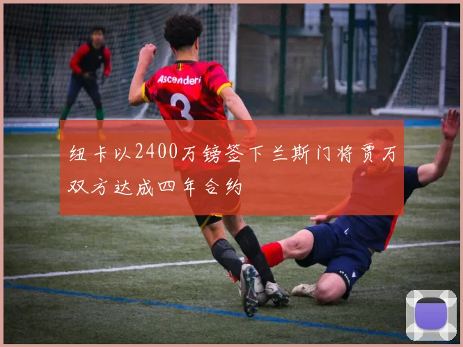 纽卡以2400万镑签下兰斯门将贾万双方达成四年合约