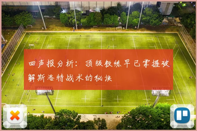 回声报分析：顶级教练早已掌握破解斯洛特战术的秘诀