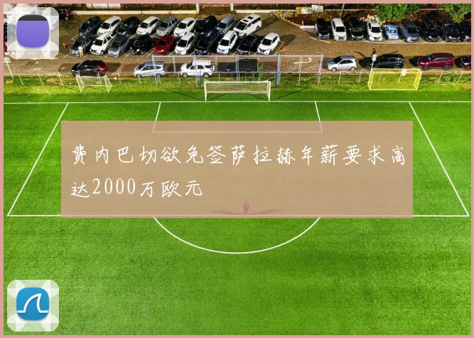 费内巴切欲免签萨拉赫年薪要求高达2000万欧元